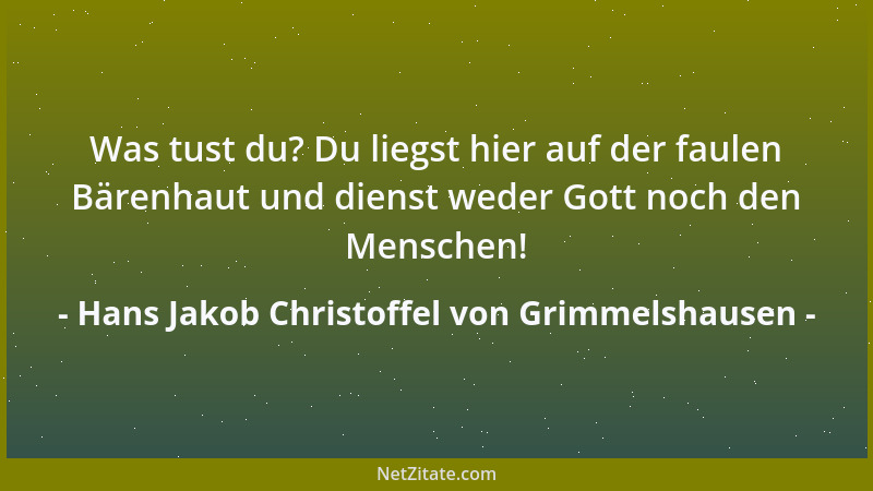 Hans Jakob Christoffel von Grimmelshausen - Was tust du? Du liegst hier auf der faulen Bärenhaut und dienst weder Gott noch...