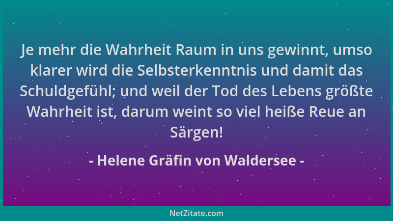 Helene Gräfin von Waldersee - Je mehr die Wahrheit Raum in uns gewinnt, umso klarer wird die Selbsterkenntnis und damit das...