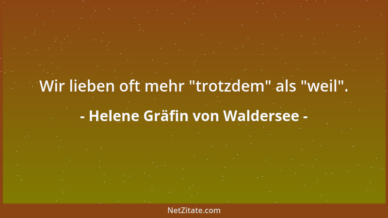 Helene Gräfin von Waldersee - Wir lieben oft mehr  "trotzdem " als  "weil "....