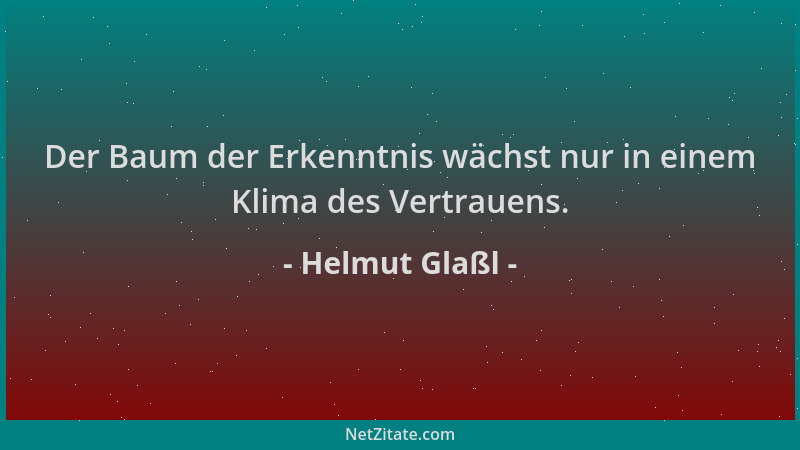 Helmut Glaßl - Der Baum der Erkenntnis wächst nur in einem Klima des Vertrauens....