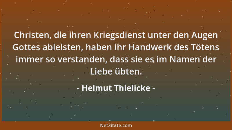 Helmut Thielicke - Christen, die ihren Kriegsdienst unter den Augen Gottes ableisten, haben ihr Handwerk des Tötens immer s...