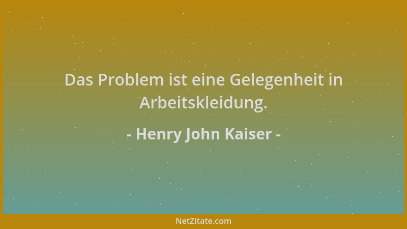 Henry John Kaiser - Das Problem ist eine Gelegenheit in Arbeitskleidung....