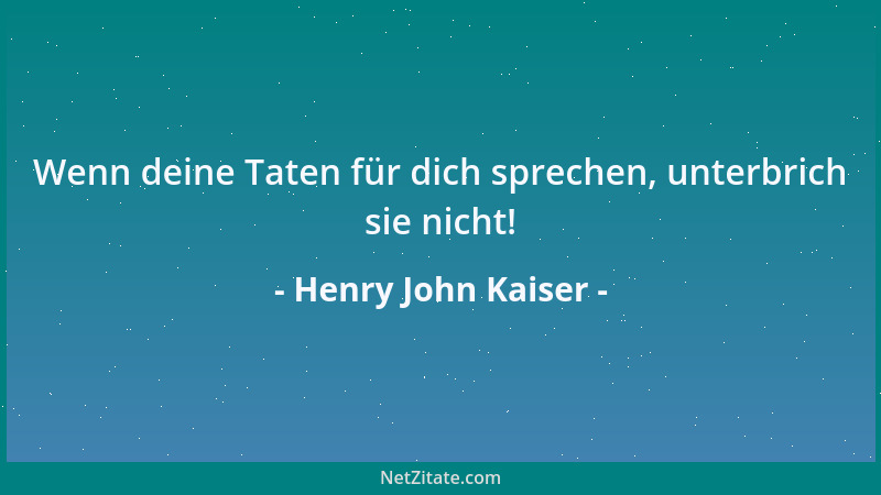 Henry John Kaiser - Wenn deine Taten für dich sprechen, unterbrich sie nicht!...