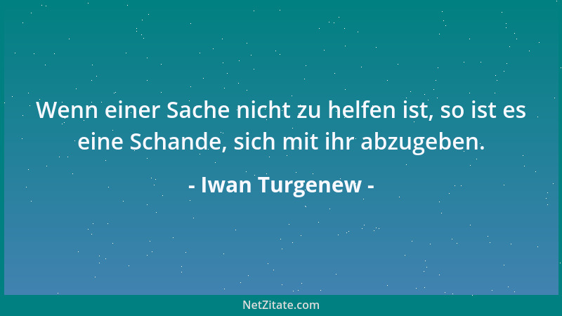 Iwan Turgenew - Wenn einer Sache nicht zu helfen ist, so ist es eine Schande, sich mit ihr abzugeben....