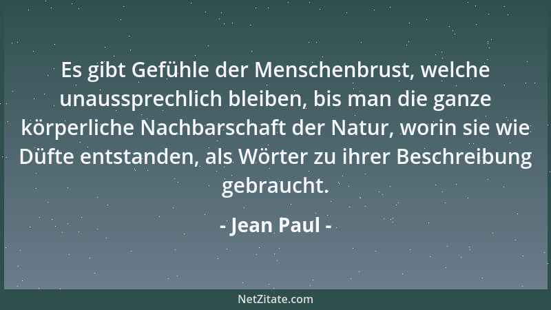 Jean Paul - Es gibt Gefühle der Menschenbrust, welche unaussprechlich bleiben, bis man die ganze körperliche Nachbarschaft...