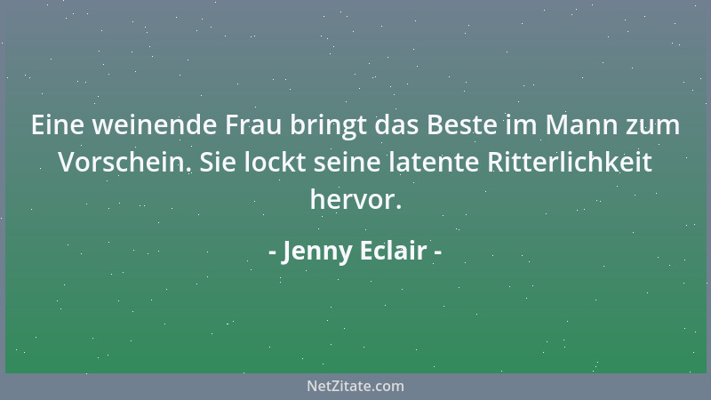 Jenny Eclair - Eine weinende Frau bringt das Beste im Mann zum Vorschein. Sie lockt seine latente Ritterlichkeit hervor....