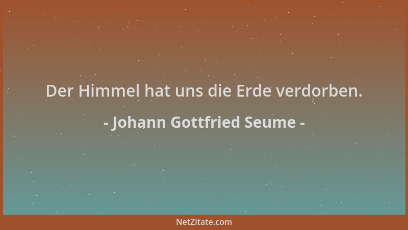Johann Gottfried Seume - Der Himmel hat uns die Erde verdorben....