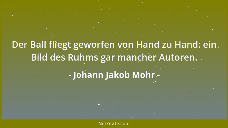 Johann Jakob Mohr - Der Ball fliegt geworfen von Hand zu Hand: ein Bild des Ruhms gar mancher Autoren....