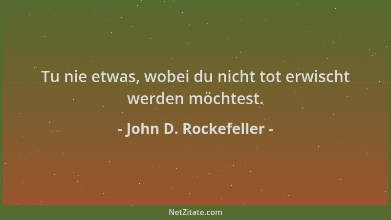 John D. Rockefeller - Tu nie etwas, wobei du nicht tot erwischt werden möchtest....
