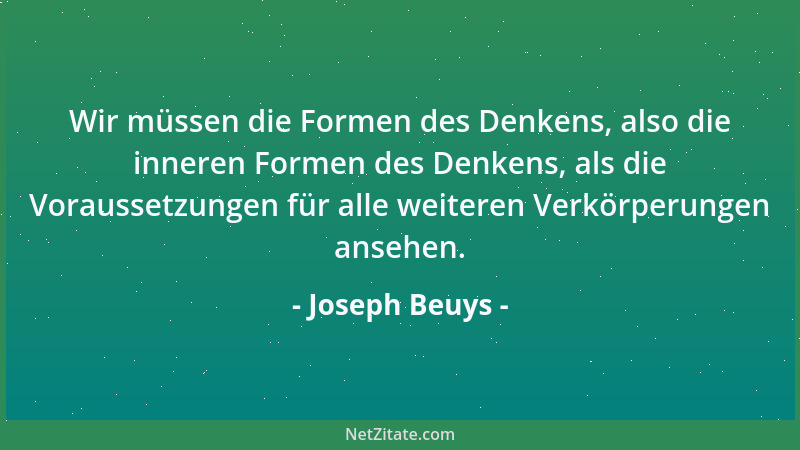 Joseph Beuys - Wir müssen die Formen des Denkens, also die inneren Formen des Denkens, als die Voraussetzungen für alle wei...