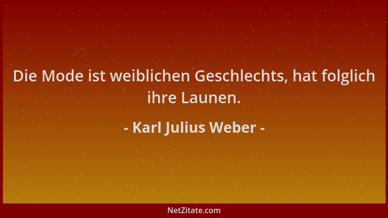Karl Julius Weber - Die Mode ist weiblichen Geschlechts, hat folglich ihre Launen....