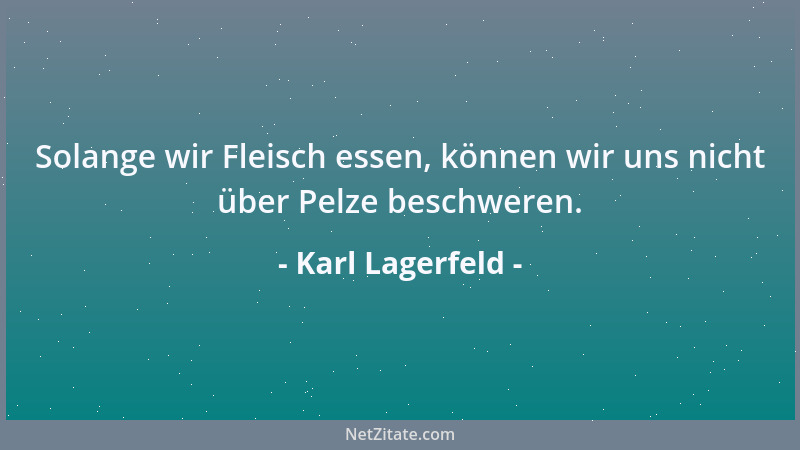 Karl Lagerfeld - Solange wir Fleisch essen, können wir uns nicht über Pelze beschweren....