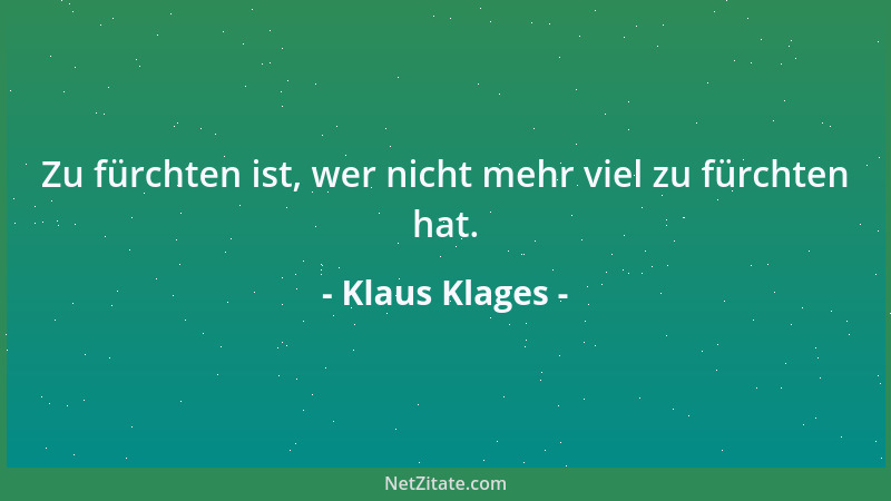 Klaus Klages - Zu fürchten ist, wer nicht mehr viel zu fürchten hat....