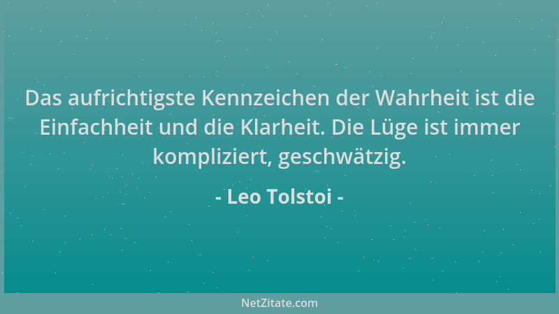 Leo Tolstoi - Das aufrichtigste Kennzeichen der Wahrheit ist die Einfachheit und die Klarheit. Die Lüge ist immer komplizie...
