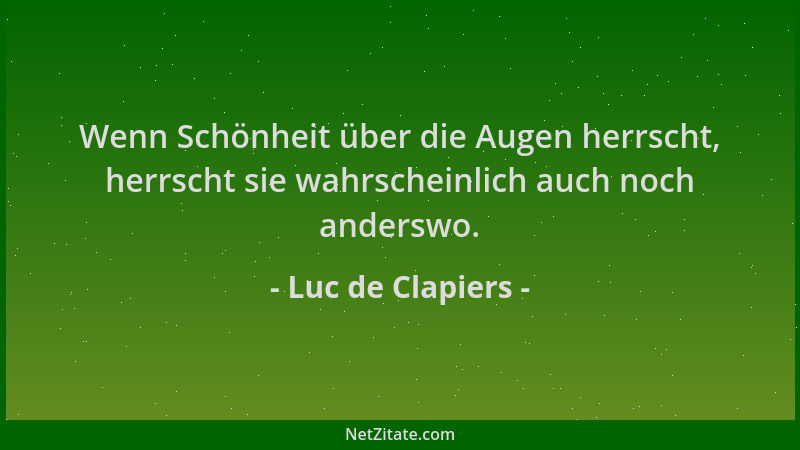 Luc de Clapiers - Wenn Schönheit über die Augen herrscht, herrscht sie wahrscheinlich auch noch anderswo....