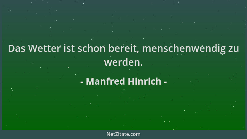 Manfred Hinrich - Das Wetter ist schon bereit, menschenwendig zu werden....