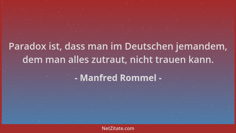 Manfred Rommel - Paradox ist, dass man im Deutschen jemandem, dem man alles zutraut, nicht trauen kann....