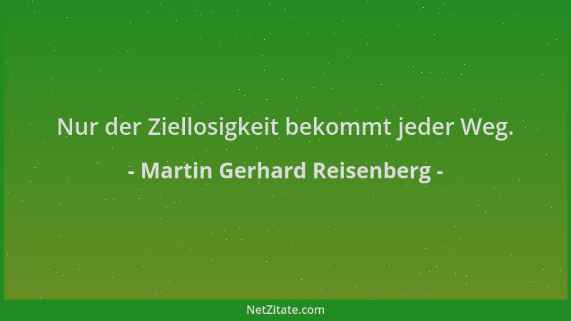 Martin Gerhard Reisenberg - Nur der Ziellosigkeit bekommt jeder Weg....