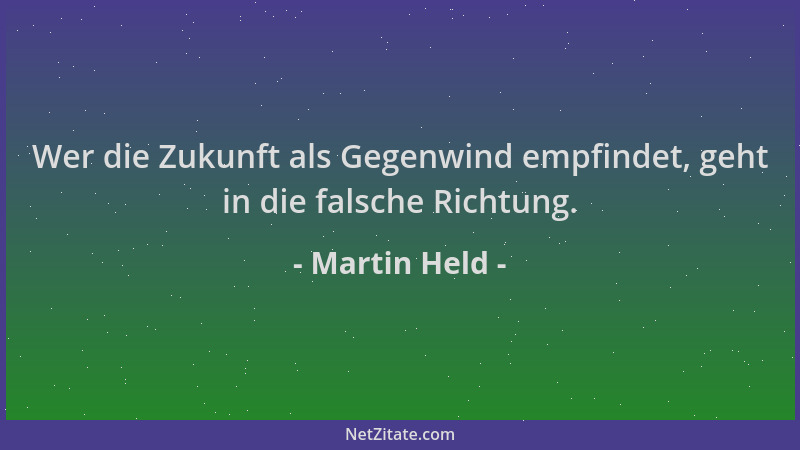 Martin Held - Wer die Zukunft als Gegenwind empfindet, geht in die falsche Richtung....