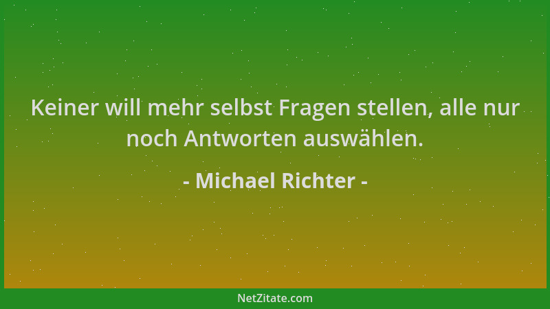 Michael Richter - Keiner will mehr selbst Fragen stellen, alle nur noch Antworten auswählen....