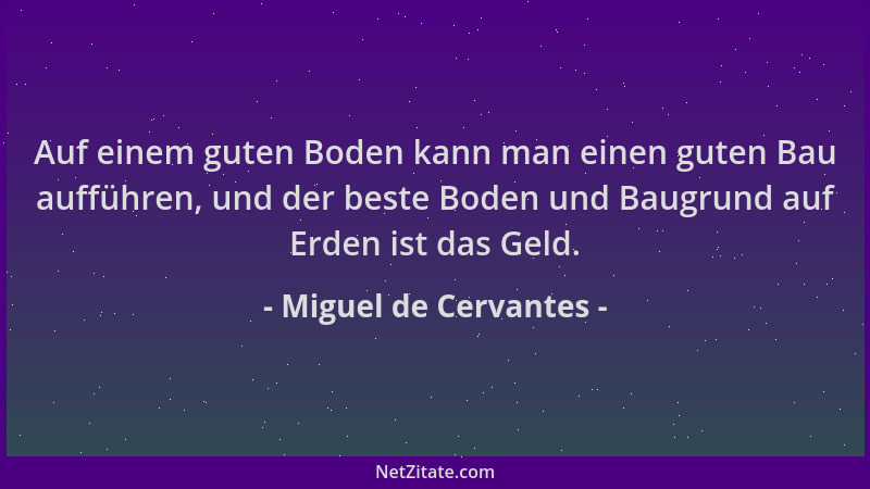 Miguel de Cervantes - Auf einem guten Boden kann man einen guten Bau aufführen, und der beste Boden und Baugrund auf Erden...
