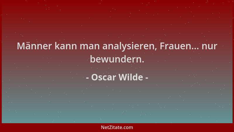 Oscar Wilde - Männer kann man analysieren, Frauen... nur bewundern....