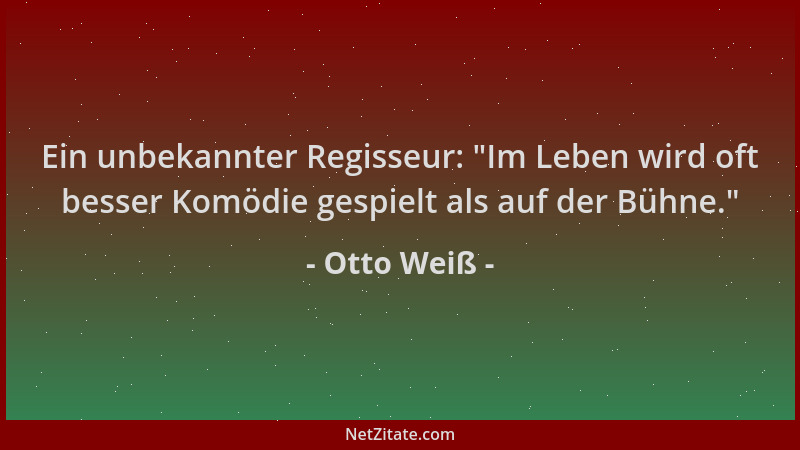 Otto Weiß - Ein unbekannter Regisseur:  "Im Leben wird oft besser Komödie gespielt als auf der Bühne. "...
