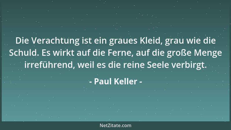 Paul Keller - Die Verachtung ist ein graues Kleid, grau wie die Schuld. Es wirkt auf die Ferne, auf die große Menge irrefüh...