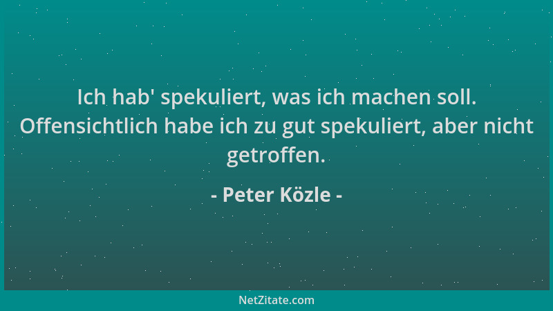 Peter Közle - Ich hab ' spekuliert, was ich machen soll. Offensichtlich habe ich zu gut spekuliert, aber nicht getroffen....