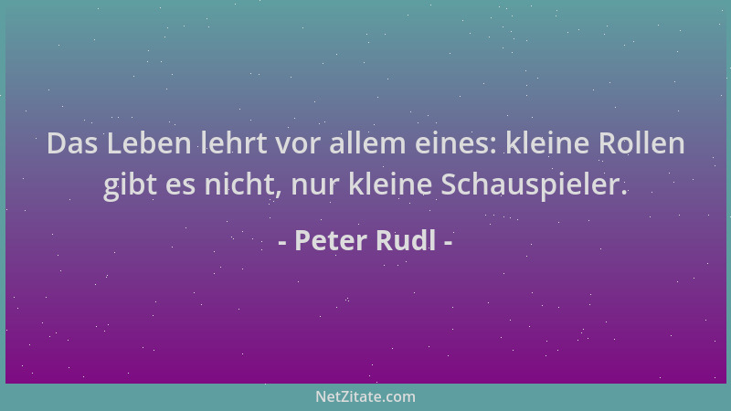 Peter Rudl - Das Leben lehrt vor allem eines: kleine Rollen gibt es nicht, nur kleine Schauspieler....