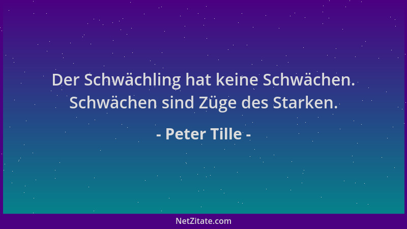 Peter Tille - Der Schwächling hat keine Schwächen. Schwächen sind Züge des Starken....
