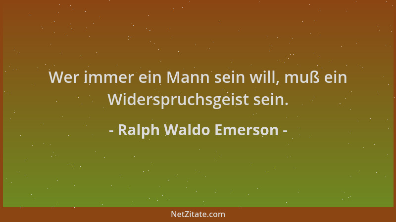 Ralph Waldo Emerson - Wer immer ein Mann sein will, muß ein Widerspruchsgeist sein....