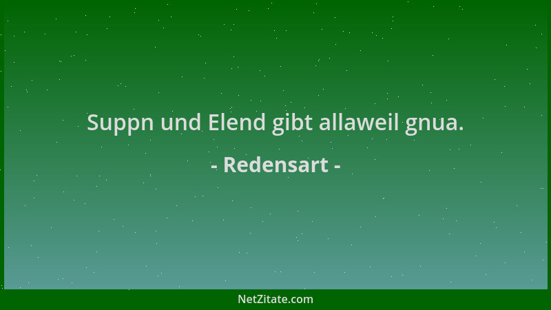 Redensart - Suppn und Elend gibt allaweil gnua....