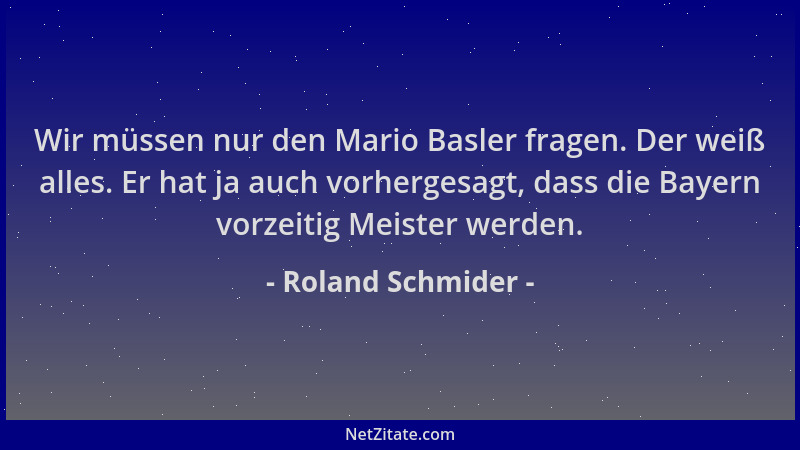 Roland Schmider - Wir müssen nur den Mario Basler fragen. Der weiß alles. Er hat ja auch vorhergesagt, dass die Bayern vorz...