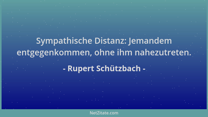 Rupert Schützbach - Sympathische Distanz: Jemandem entgegenkommen, ohne ihm nahezutreten....