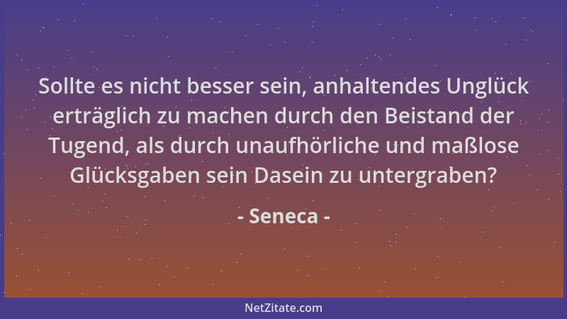 Seneca - Sollte es nicht besser sein, anhaltendes Unglück erträglich zu machen durch den Beistand der Tugend, als durch una...