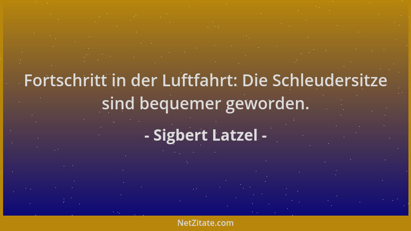 Sigbert Latzel - Fortschritt in der Luftfahrt: Die Schleudersitze sind bequemer geworden....