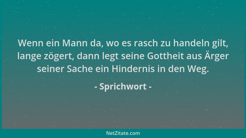 Sprichwort - Wenn ein Mann da, wo es rasch zu handeln gilt, lange zögert, dann legt seine Gottheit aus Ärger seiner Sache e...