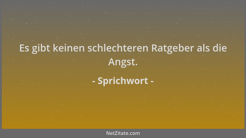 Sprichwort - Es gibt keinen schlechteren Ratgeber als die Angst....
