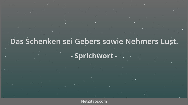 Sprichwort - Das Schenken sei Gebers sowie Nehmers Lust....