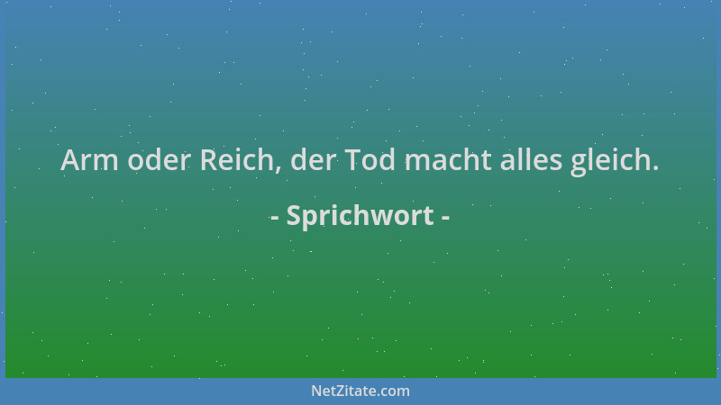 Sprichwort - Arm oder Reich, der Tod macht alles gleich....
