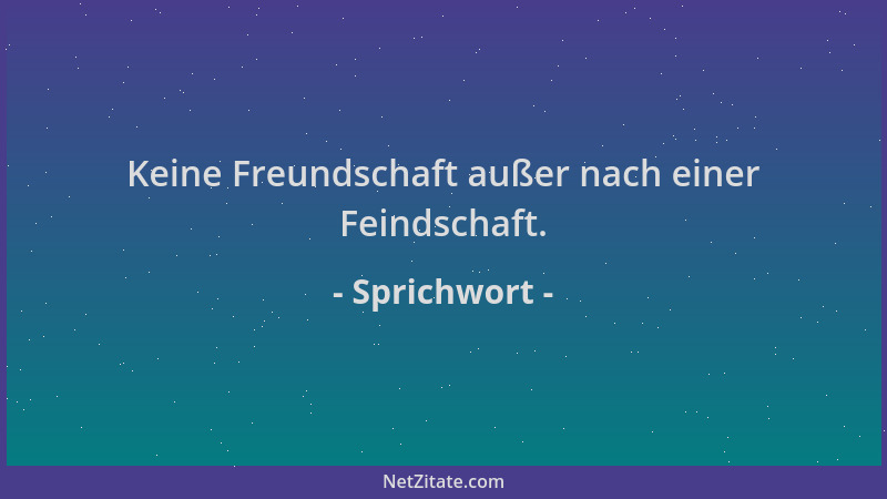 Sprichwort - Keine Freundschaft außer nach einer Feindschaft....