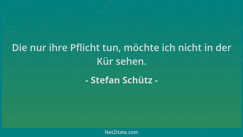 Stefan Schütz - Die nur ihre Pflicht tun, möchte ich nicht in der Kür sehen....