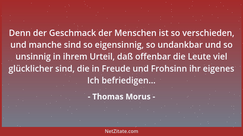 Thomas Morus - Denn der Geschmack der Menschen ist so verschieden, und manche sind so eigensinnig, so undankbar und so unsi...