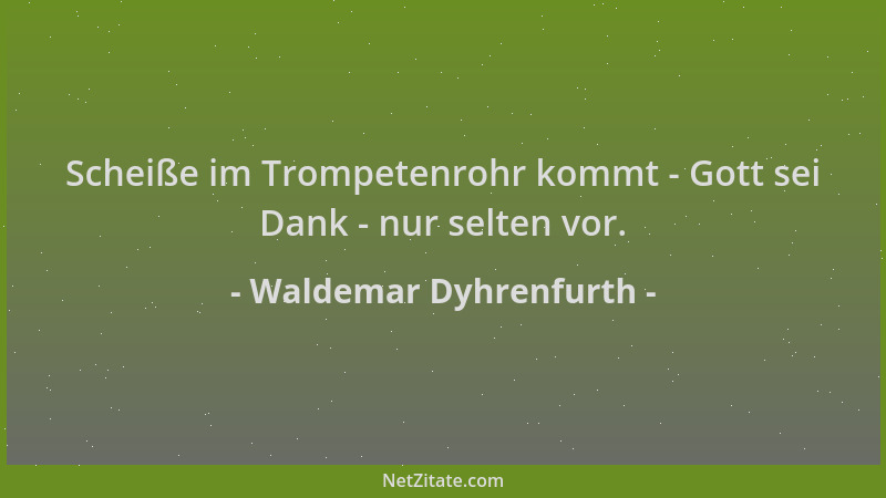 Waldemar Dyhrenfurth - Scheiße im Trompetenrohr kommt - Gott sei Dank - nur selten vor....