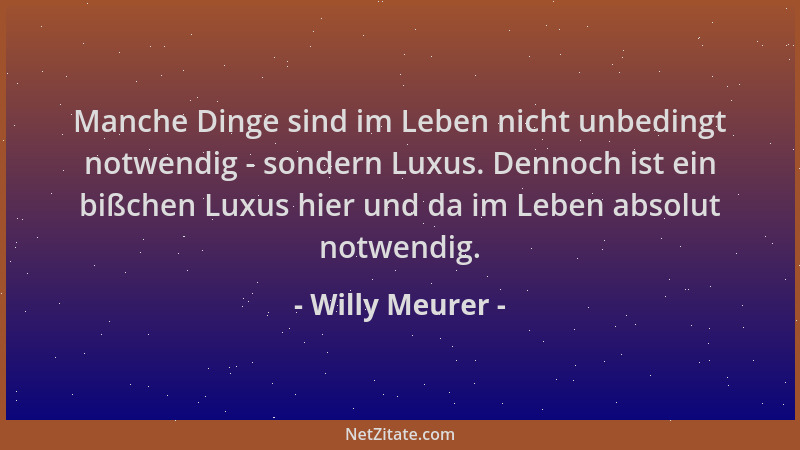 Willy Meurer - Manche Dinge sind im Leben nicht unbedingt notwendig - sondern Luxus. Dennoch ist ein bißchen Luxus hier und...