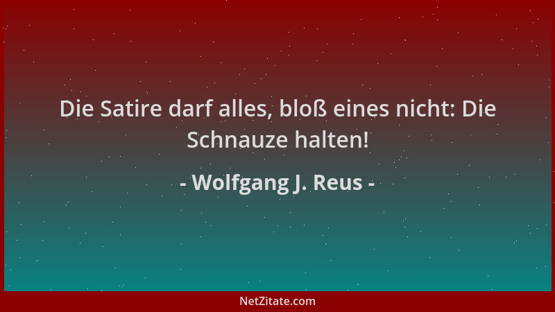 Wolfgang J. Reus - Die Satire darf alles, bloß eines nicht: Die Schnauze halten!...