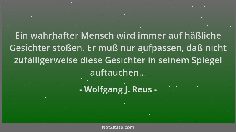 Wolfgang J. Reus - Ein wahrhafter Mensch wird immer auf häßliche Gesichter stoßen. Er muß nur aufpassen, daß nicht zufällig...