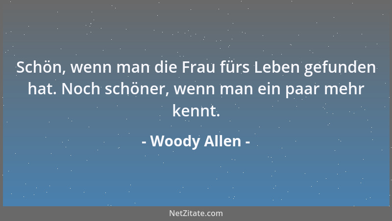 Woody Allen - Schön, wenn man die Frau fürs Leben gefunden hat. Noch schöner, wenn man ein paar mehr kennt....