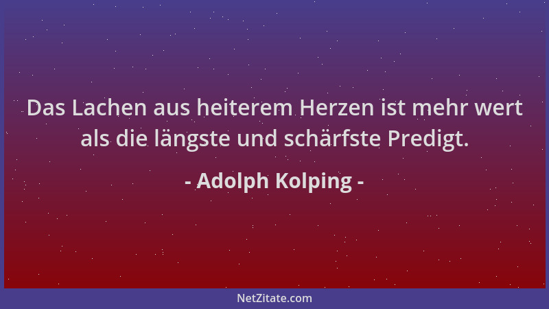 Adolph Kolping - Das Lachen aus heiterem Herzen ist mehr wert als die längste und schärfste Predigt....